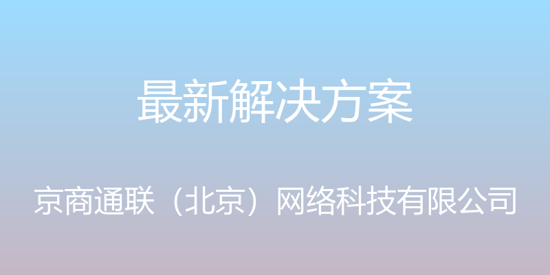 最新解决方案 - 京商通联（北京）网络科技有限公司